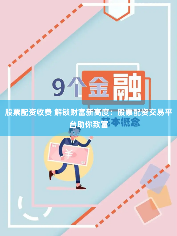 股票配资收费 解锁财富新高度：股票配资交易平台助你致富